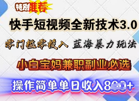 图片[1]-【2025.02.26】快手短视频全新技术3.0，零门槛零投入，蓝海暴力玩法，小白宝妈兼职副业必选，单日收入800+百度网盘免费下载-芽米宝库