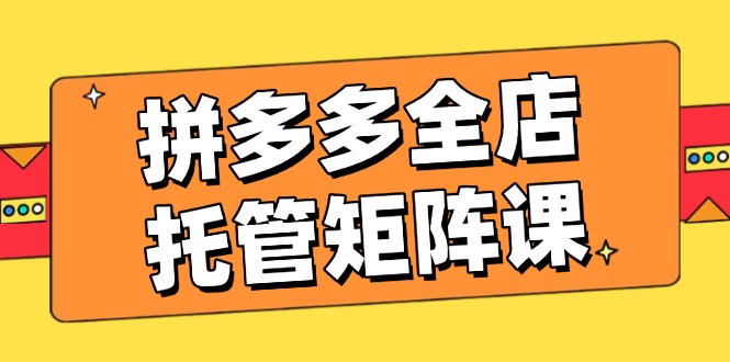 【2025.02.27】拼多多全店托管矩阵课，盈利动销玩法，高效计划设置，提升店铺效益百度网盘免费下载-芽米宝库