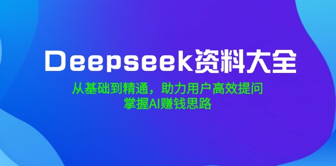 【2025.02.27】DeepSeek资料大全，从基础到精通，助力用户高效提问，掌握AI赚钱思路百度网盘免费下载-芽米宝库