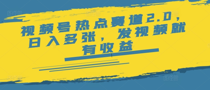 图片[1]-【2025.02.27】视频号热点赛道2.0，日入多张，发视频就有收益百度网盘免费下载-芽米宝库