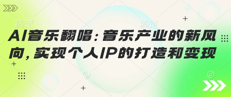【2025.02.27】AI音乐翻唱：音乐产业的新风向，实现个人IP的打造和变现百度网盘免费下载-芽米宝库