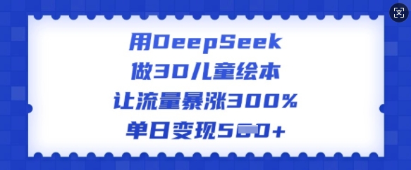 图片[1]-【2025.02.27】用DeepSeek做3D儿童绘本，让流量暴涨300%，单日变现500+百度网盘免费下载-芽米宝库