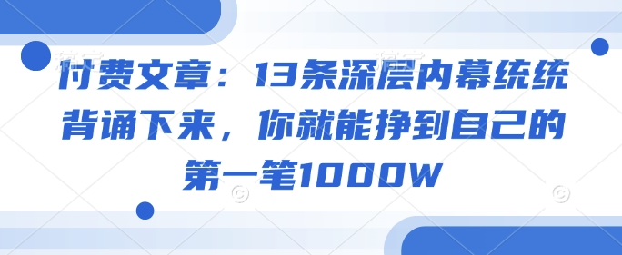 图片[1]-【2025.02.28】付费文章：13条深层内幕统统背诵下来，你就能挣到自己的第一笔1000W百度网盘免费下载-芽米宝库