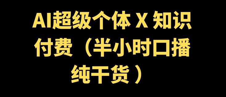 【2025.02.28】AI超级个体 + 知识付费(半小时口播纯干货 )百度网盘免费下载-芽米宝库