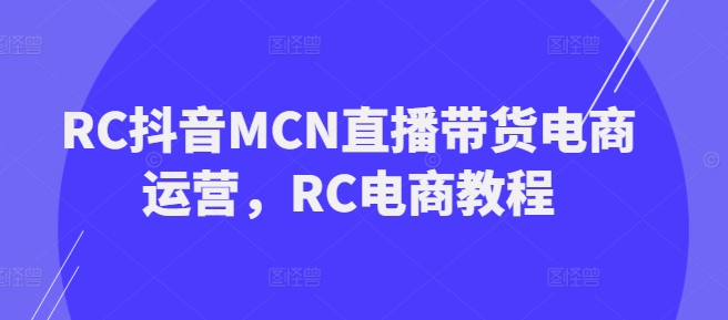 图片[1]-【2025.02.28】RC抖音MCN直播带货电商运营，RC电商教程百度网盘免费下载-芽米宝库