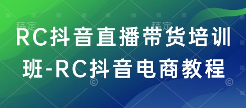 图片[1]-【2025.02.28】RC抖音直播带货培训班-RC抖音电商教程百度网盘免费下载-芽米宝库