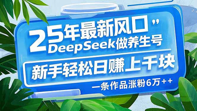图片[1]-【2025.02.28】25年最新风口，用DeepSeek做养生号，新手轻松日赚上千块，一条作品涨粉6万+百度网盘免费下载-芽米宝库