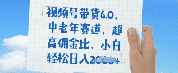 图片[1]-【2025.02.28】视频号带货6.0，中老年赛道，超高佣金比，普通人也能轻松日入多张百度网盘免费下载-芽米宝库