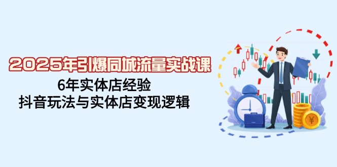 图片[1]-【2025.02.28】2025年引爆同城流量实战课，6年实体店经验，抖音玩法与实体店变现逻辑百度网盘免费下载-芽米宝库