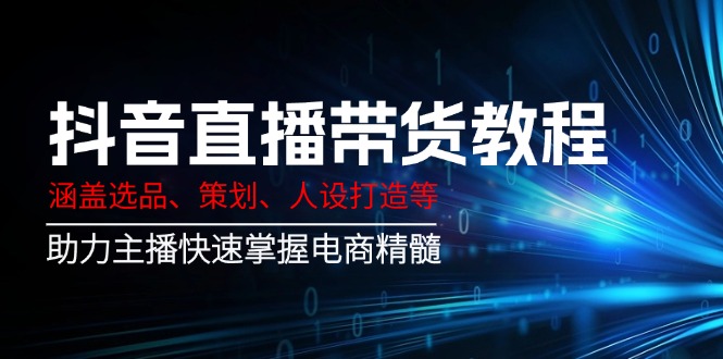 【2025.02.28】抖音直播带货教程：涵盖选品、策划、人设打造等,助力主播快速掌握电商精髓百度网盘免费下载-芽米宝库