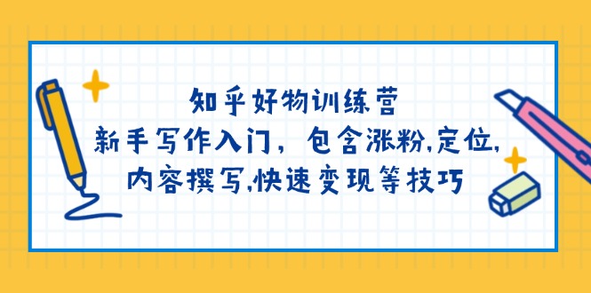 图片[1]-【2025.03.01】知乎好物训练营：新手写作入门，包含涨粉,定位,内容撰写,快速变现等技巧百度网盘免费下载-芽米宝库