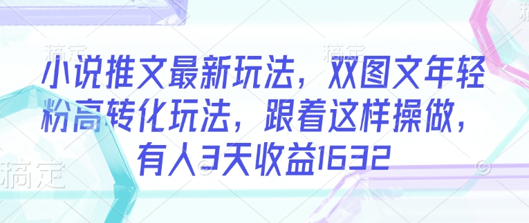图片[1]-【2025.03.01】小说推文最新玩法，双图文年轻粉高转化玩法，跟着这样操做，有人3天收益1632百度网盘免费下载-芽米宝库