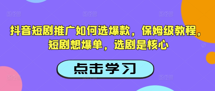 图片[1]-【2025.03.01】抖音短剧推广如何选爆款，保姆级教程，短剧想爆单，选剧是核心百度网盘免费下载-芽米宝库