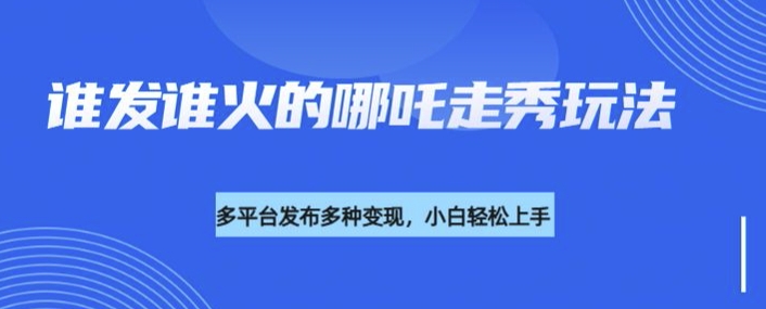 【2025.03.01】利用deepseek制作谁发谁火的哪吒2人物走秀视频，多平台发布多种变现百度网盘免费下载-芽米宝库