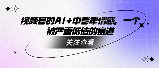 图片[1]-【2025.03.02】视频号的AI+中老年情感，一个被严重低估的赛道百度网盘免费下载-芽米宝库