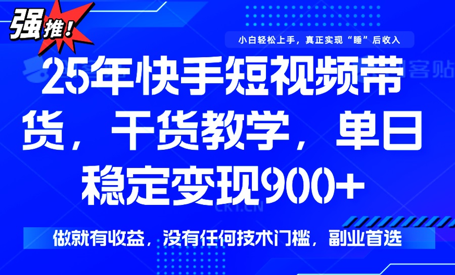 【2025.03.02】25年最新快手短视频带货，单日稳定变现900+，没有技术门槛，做就有收益百度网盘免费下载-芽米宝库