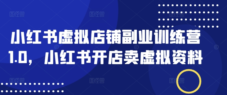 图片[1]-【2025.03.02】小红书虚拟店铺副业训练营1.0，小红书开店卖虚拟资料百度网盘免费下载-芽米宝库
