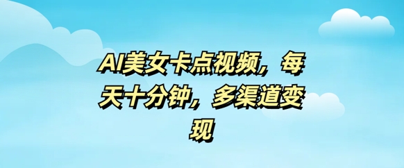 【2025.03.02】AI美女卡点视频，每天几分钟，多渠道变现百度网盘免费下载-芽米宝库