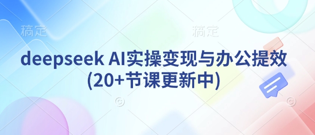 图片[1]-【2025.03.03】deepseek AI实操变现与办公提效(20+节课更新中)百度网盘免费下载-芽米宝库