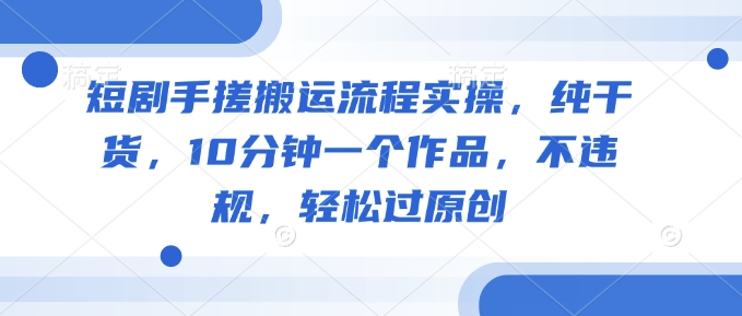 图片[1]-【2025.03.03】短剧手搓搬运流程实操，纯干货，10分钟一个作品，不违规，轻松过原创百度网盘免费下载-芽米宝库