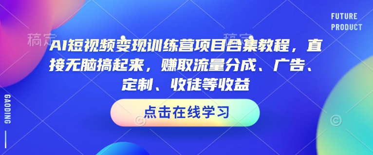 【2025.03.03】AI短视频变现训练营项目合集教程，直接无脑搞起来，赚取流量分成、广告、定制、收徒等收益（0302更新）百度网盘免费下载-芽米宝库