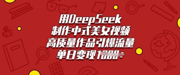 图片[1]-【2025.03.04】用DeepSeek制作中式美女视频，高质量作品引爆流量，单日变现多张百度网盘免费下载-芽米宝库