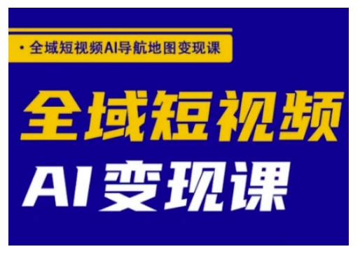 【2025.03.04】全域短视频AI导航地图变现课，全域短视频AI变现课百度网盘免费下载-芽米宝库