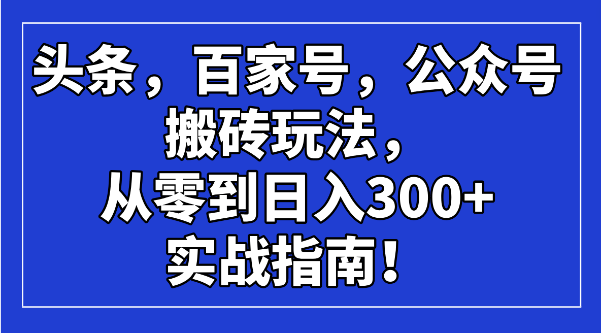 图片[1]-【2025.03.04】头条，百家号，公众号搬砖玩法，从零到日入300+的实战指南百度网盘免费下载-芽米宝库