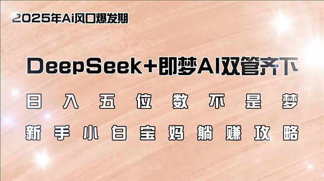 图片[1]-【2025.03.04】日入五位数不是梦，DeepSeek+即梦AI双管齐下，新手小白宝妈躺赚攻略百度网盘免费下载-芽米宝库