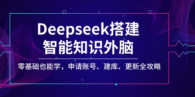【2025.03.04】Deepseek搭建智能知识外脑，零基础也能学，申请账号、建库、更新全攻略百度网盘免费下载-芽米宝库