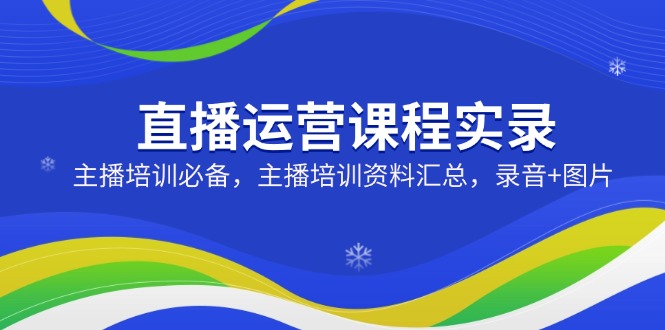 图片[1]-【2025.03.04】直播运营课程实录：主播培训必备，主播培训资料汇总，录音+图片百度网盘免费下载-芽米宝库