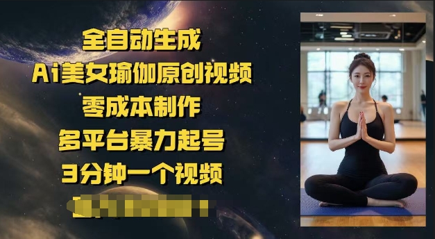 【2025.03.05】全自动生成Ai美女瑜伽原创视频，零成本制作，多平台暴力起号，3分钟一个视频，日入500+百度网盘免费下载-芽米宝库