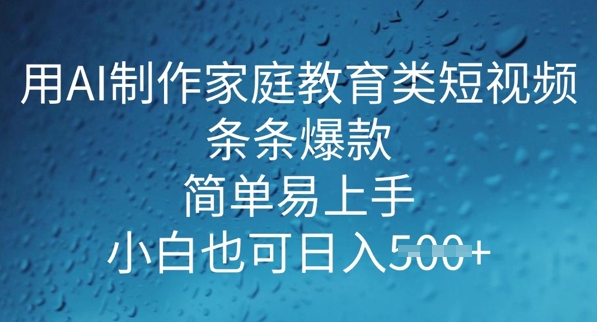 【2025.03.05】用AI做制作家庭教育类短视频，条条爆款，简单易上手， 小白也可日入500+百度网盘免费下载-芽米宝库