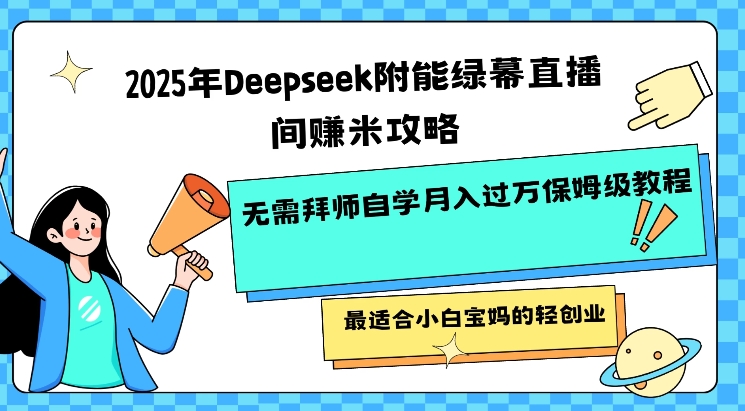 【2025.03.05】2025年Deepseek附能绿幕直播间挣米攻略无需拜师自学月入过W保姆级教程，最适合小白宝妈的轻创业百度网盘免费下载-芽米宝库