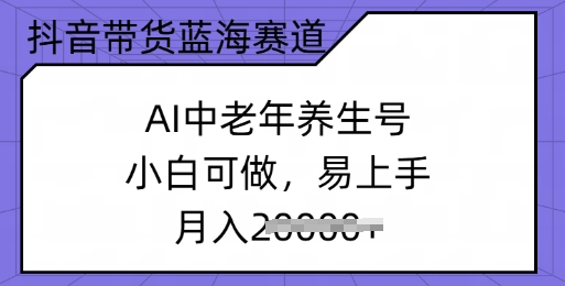 图片[1]-【2025.03.05】抖音带货蓝海赛道，AI中老年养生号，小白可做，易上手，月入过w百度网盘免费下载-芽米宝库