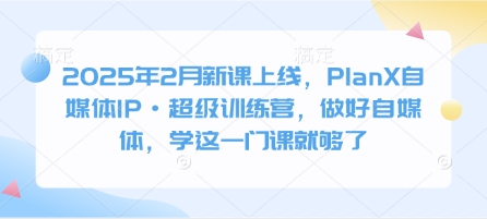 【2025.03.06】2025年2月新课上线，PlanX自媒体IP·超级训练营，做好自媒体，学这一门课就够了百度网盘免费下载-芽米宝库