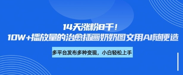 【2025.03.06】14天涨粉8千，10W+播放量的治愈插画奶奶图文用AI随便造百度网盘免费下载-芽米宝库