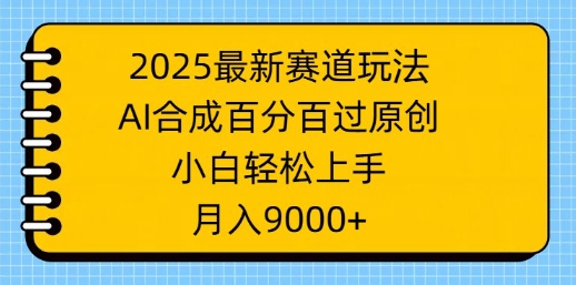 【2025.03.06】2025最新赛道玩法，AI合成，百分百过原创，小白轻松上手，月入9k百度网盘免费下载-芽米宝库