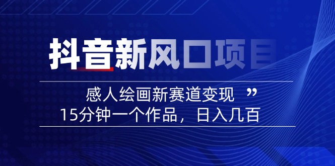 图片[1]-【2025.03.06】2025抖音新风口项目：感人绘画新赛道变现，15分钟一个作品，日入几百百度网盘免费下载-芽米宝库