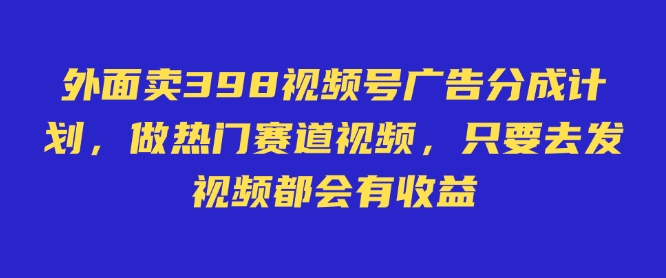 【2025.03.07】外面卖598视频号广告分成计划，不直播 不卖货 不露脸，只要去发视频都会有收益百度网盘免费下载-芽米宝库