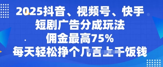 【2025.03.07】2025抖音、视频号、快手短剧广告分成玩法，佣金最高75%，每天轻松挣个几张饭钱百度网盘免费下载-芽米宝库