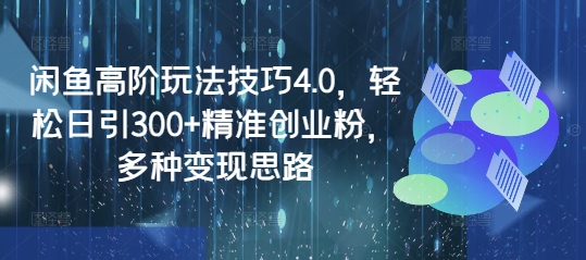 图片[1]-【2025.03.07】闲鱼高阶玩法技巧4.0，轻松日引300+精准创业粉，多种变现思路百度网盘免费下载-芽米宝库