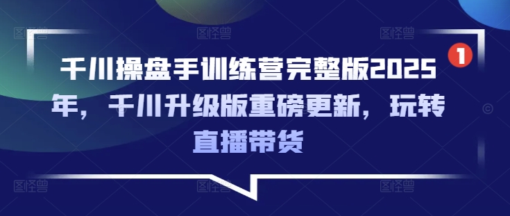 图片[1]-【2025.03.07】千川操盘手训练营完整版2025年，千川升级版重磅更新，玩转直播带货百度网盘免费下载-芽米宝库