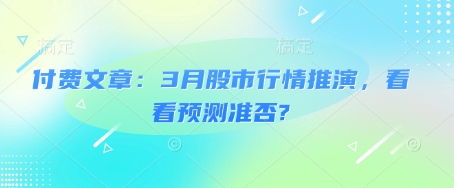 【2025.03.07】付费文章：3月股市行情推演，看看预测准否?百度网盘免费下载-芽米宝库