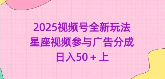 【2025.03.07】2025视频号全新玩法-星座视频参与广告分成，日入50+百度网盘免费下载-芽米宝库