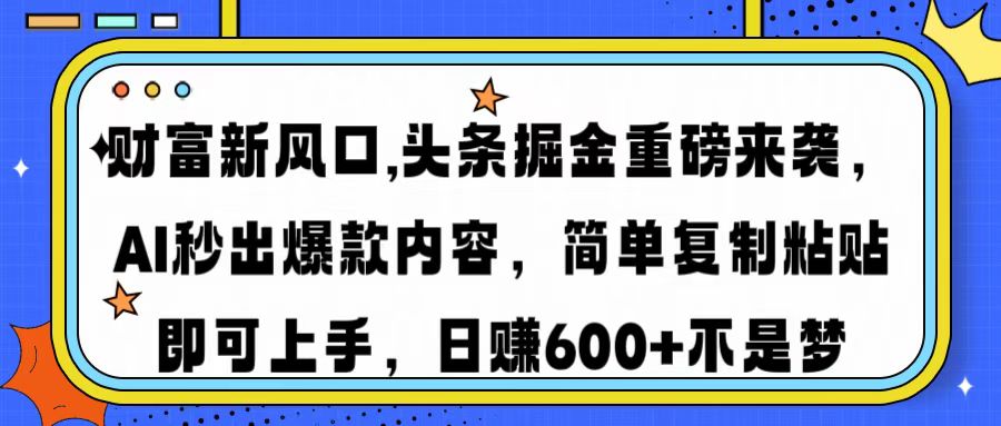 图片[1]-【2025.03.07】财富新风口,头条掘金重磅来袭AI秒出爆款内容简单复制粘贴即可上手，日入600+百度网盘免费下载-芽米宝库