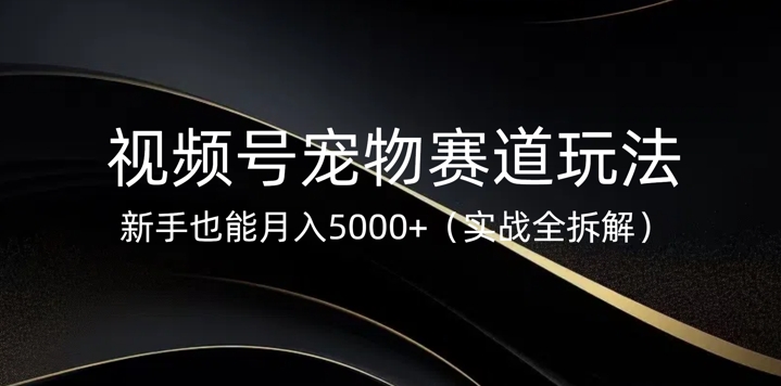 【2025.03.09】视频号宠物赛道玩法，新手也能月入5k(实战全拆解)百度网盘免费下载-芽米宝库
