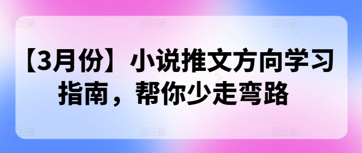 图片[1]-【2025.03.09】【3月份】小说推文方向学习指南，帮你少走弯路百度网盘免费下载-芽米宝库