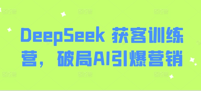 【2025.03.09】DeepSeek 获客训练营，破局AI引爆营销百度网盘免费下载-芽米宝库