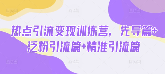【2025.03.09】热点引流变现训练营，先导篇+泛粉引流篇+精准引流篇百度网盘免费下载-芽米宝库